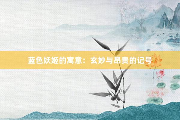 蓝色妖姬的寓意：玄妙与昂贵的记号
