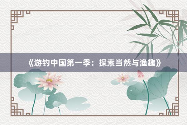 《游钓中国第一季:探索当然与渔趣》