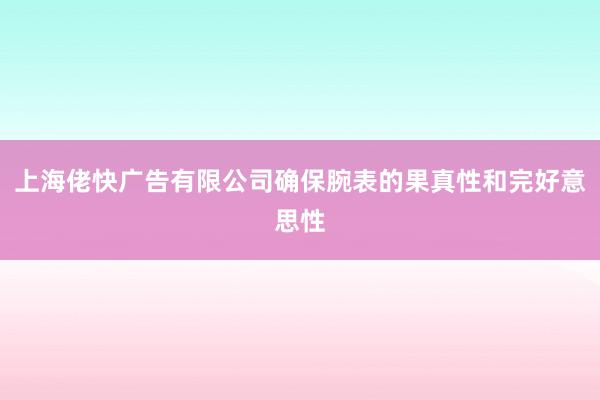 上海佬快广告有限公司确保腕表的果真性和完好意思性